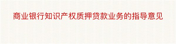 商业银行知识产权质押贷款业务的指导意见