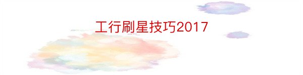 工行刷星技巧2017