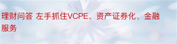 理财问答 左手抓住VCPE、资产证券化、金融服务