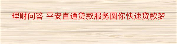 理财问答 平安直通贷款服务圆你快速贷款梦