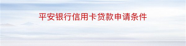 平安银行信用卡贷款申请条件