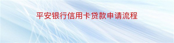 平安银行信用卡贷款申请流程